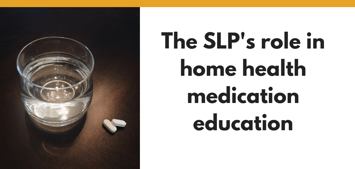 The SLP plays an important role in home health medication education.