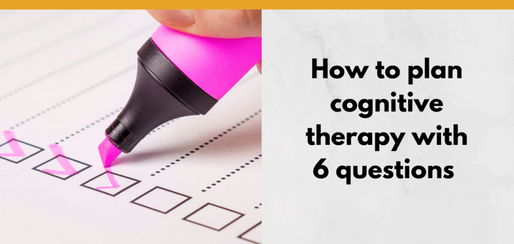 How to plan cognitive therapy with 6 questions - EatSpeakThink.com